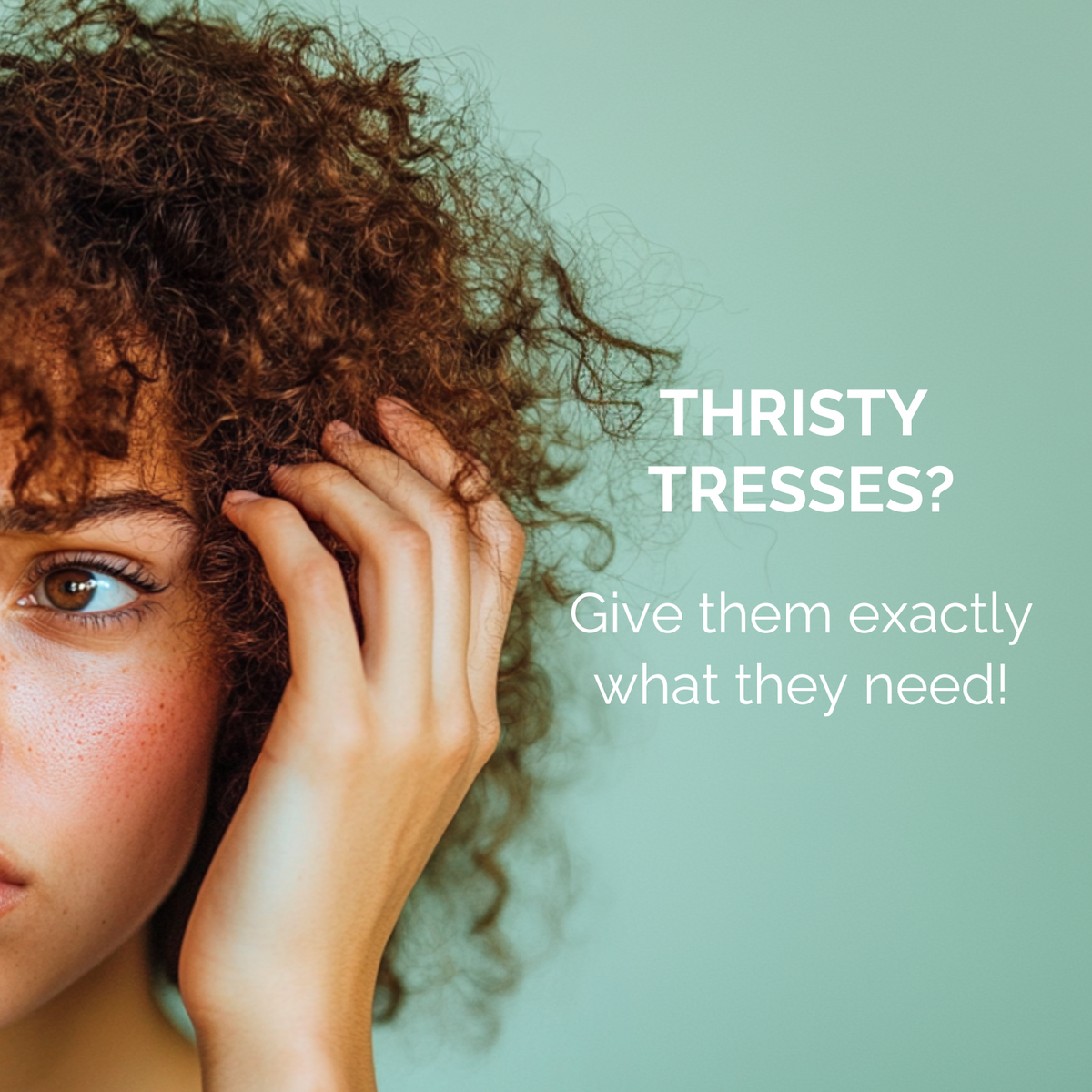 Woman with curly hair touching her head against a light green background with text 'THIRSTY TRESSES? Give them exactly what they need!'.